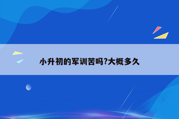 小升初的军训苦吗?大概多久