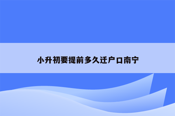小升初要提前多久迁户口南宁