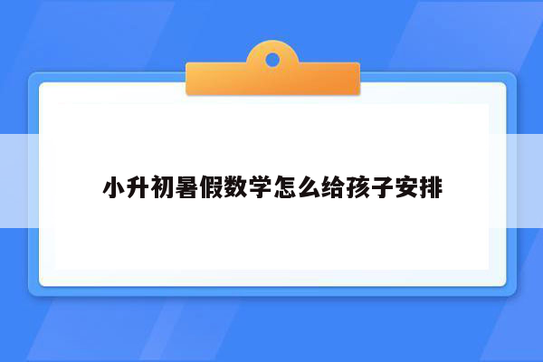 小升初暑假数学怎么给孩子安排