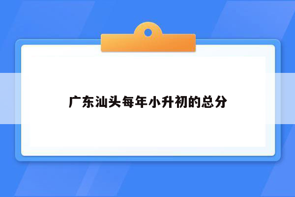 广东汕头每年小升初的总分