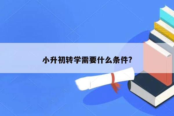 小升初转学需要什么条件?
