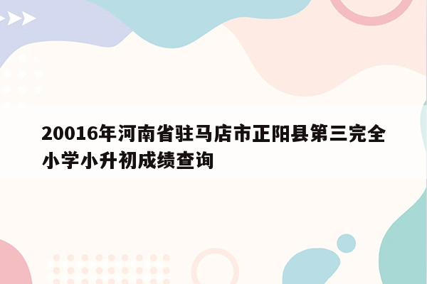 20016年河南省驻马店市正阳县第三完全小学小升初成绩查询
