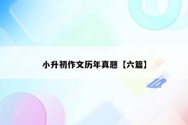 小升初作文历年真题【六篇】