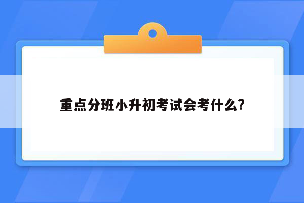 重点分班小升初考试会考什么?