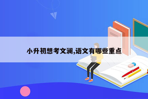 小升初想考文澜,语文有哪些重点