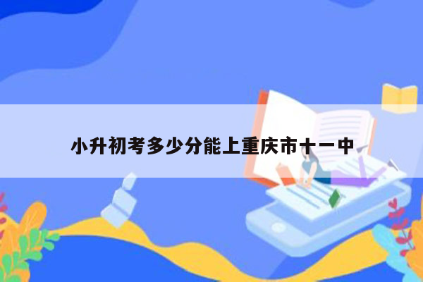 小升初考多少分能上重庆市十一中