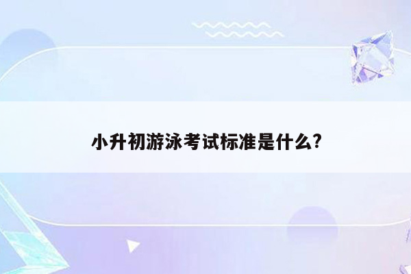小升初游泳考试标准是什么?