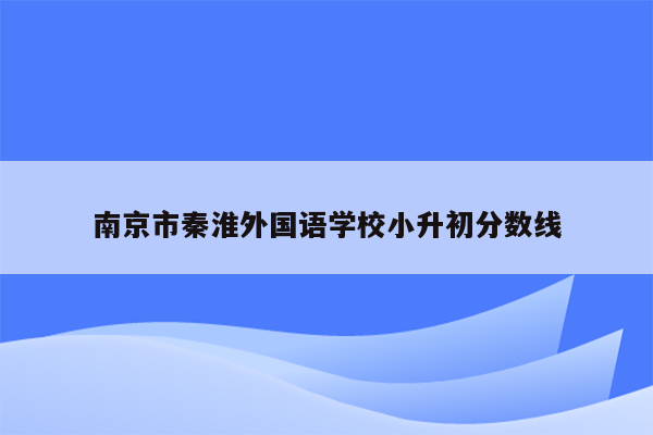 南京市秦淮外国语学校小升初分数线