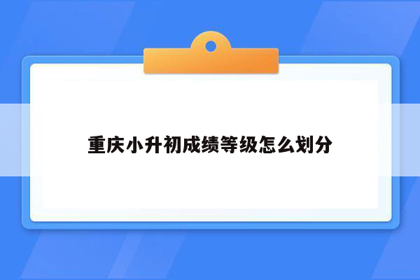 重庆小升初成绩等级怎么划分