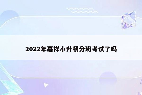 2022年嘉祥小升初分班考试了吗