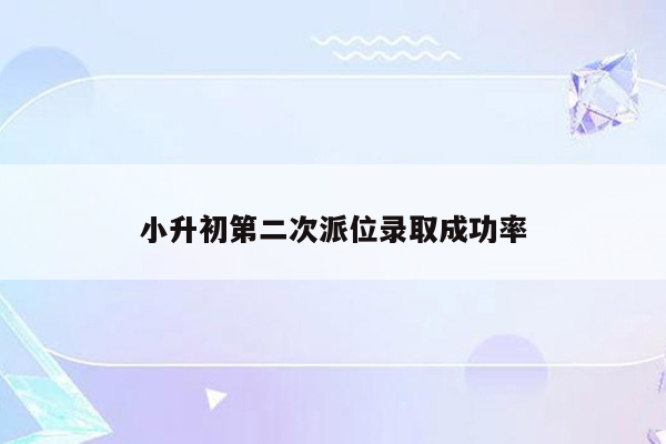 小升初第二次派位录取成功率