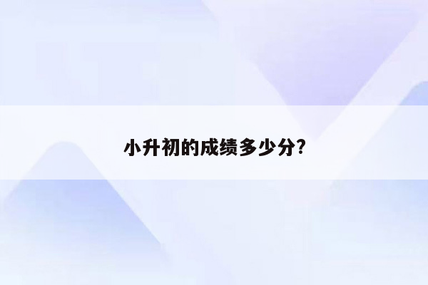 小升初的成绩多少分?