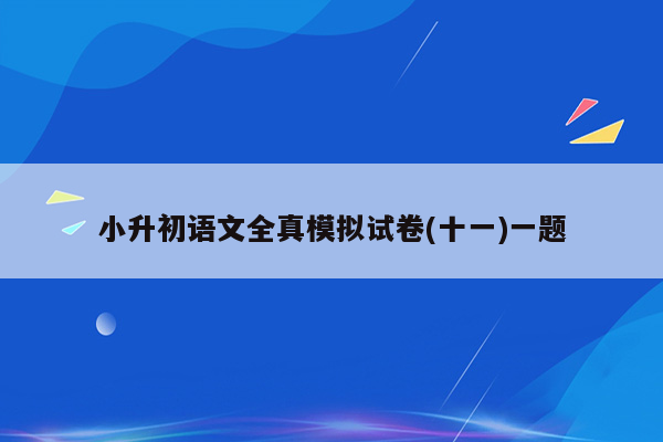 小升初语文全真模拟试卷(十一)一题