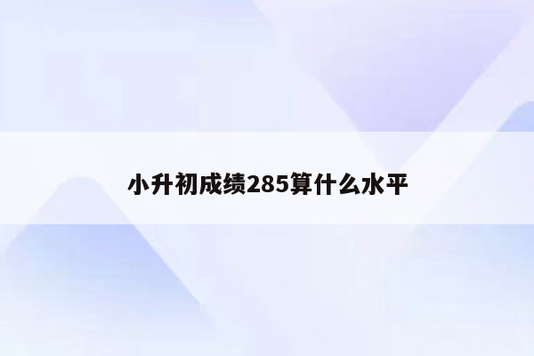 小升初成绩285算什么水平