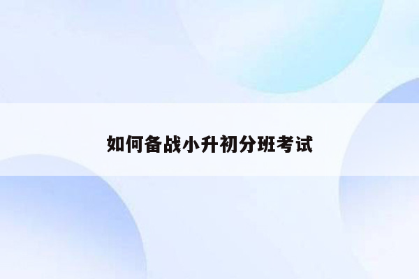 如何备战小升初分班考试
