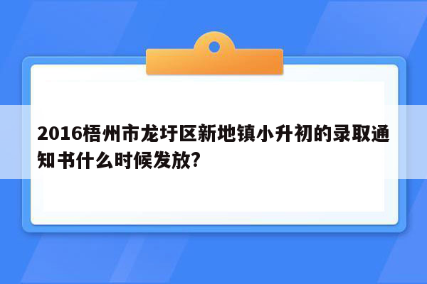 2016梧州市龙圩区新地镇小升初的录取通知书什么时候发放?