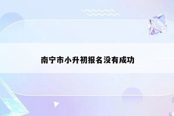 南宁市小升初报名没有成功