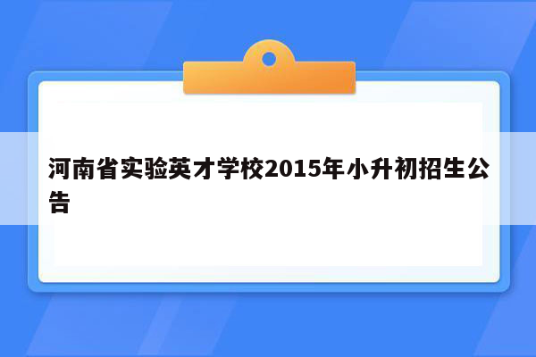 河南省实验英才学校2015年小升初招生公告