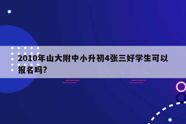 2010年山大附中小升初4张三好学生可以报名吗?