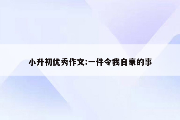 小升初优秀作文:一件令我自豪的事