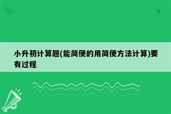 小升初计算题(能简便的用简便方法计算)要有过程