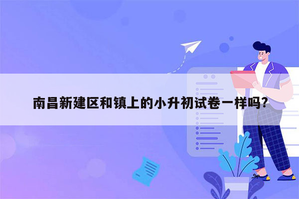 南昌新建区和镇上的小升初试卷一样吗?