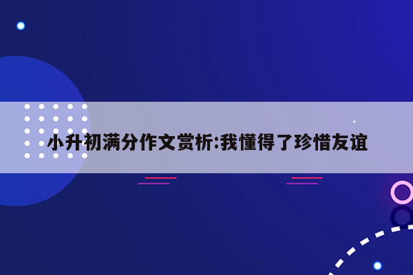 小升初满分作文赏析:我懂得了珍惜友谊