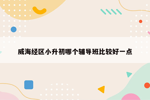 威海经区小升初哪个辅导班比较好一点