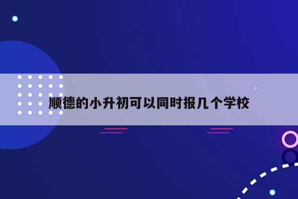 顺德的小升初可以同时报几个学校