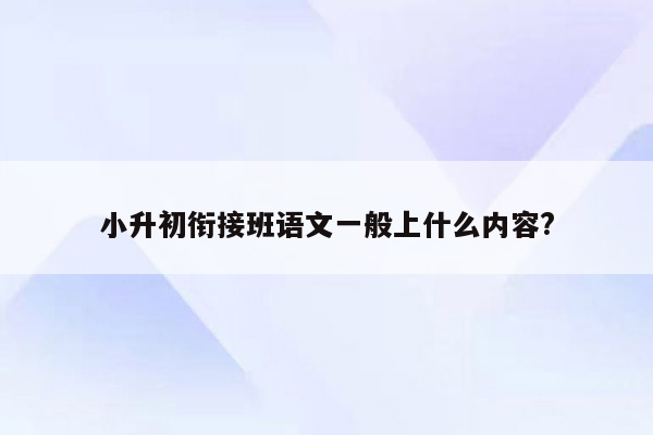 小升初衔接班语文一般上什么内容?