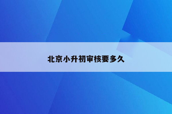 北京小升初审核要多久