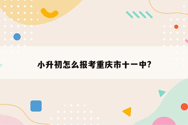小升初怎么报考重庆市十一中?