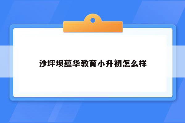 沙坪坝蕴华教育小升初怎么样