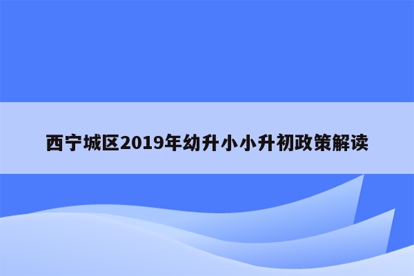 西宁城区2019年幼升小小升初政策解读