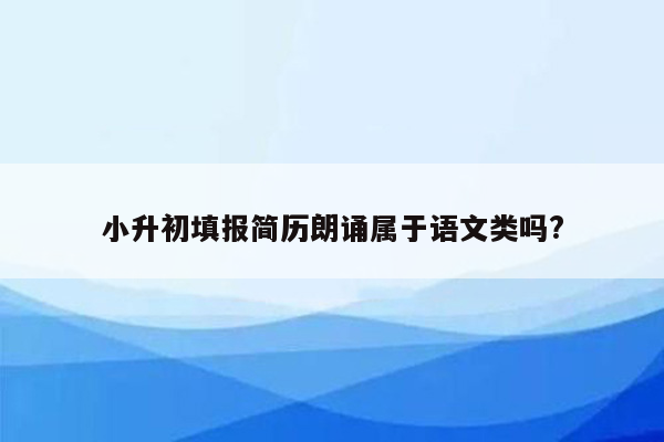 小升初填报简历朗诵属于语文类吗?