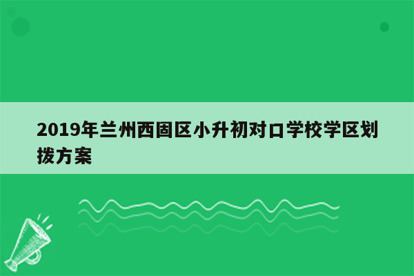 2019年兰州西固区小升初对口学校学区划拨方案