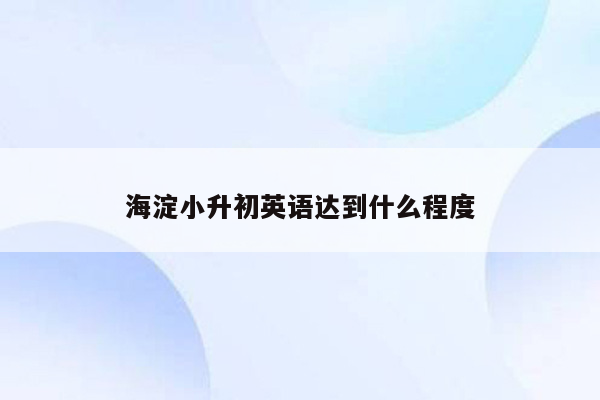 海淀小升初英语达到什么程度