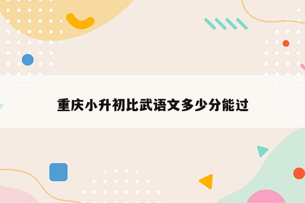 重庆小升初比武语文多少分能过
