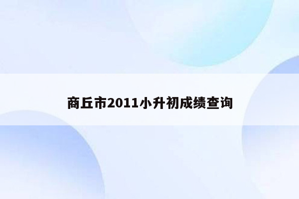 商丘市2011小升初成绩查询
