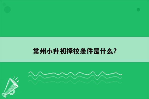 常州小升初择校条件是什么?