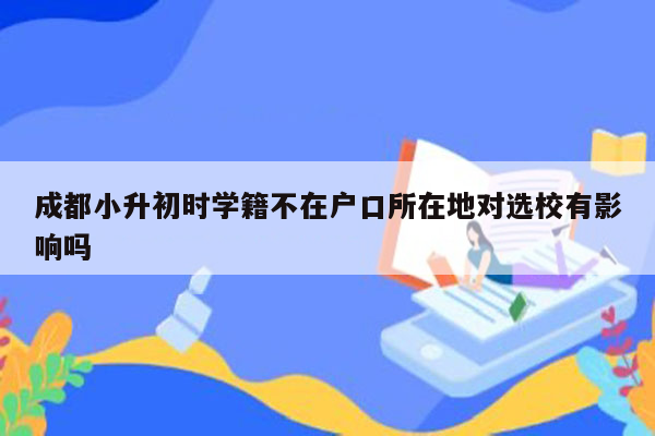 成都小升初时学籍不在户口所在地对选校有影响吗