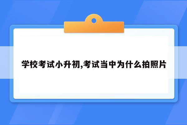 学校考试小升初,考试当中为什么拍照片
