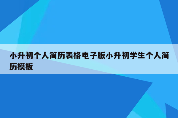小升初个人简历表格电子版小升初学生个人简历模板