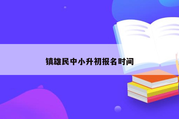 镇雄民中小升初报名时间