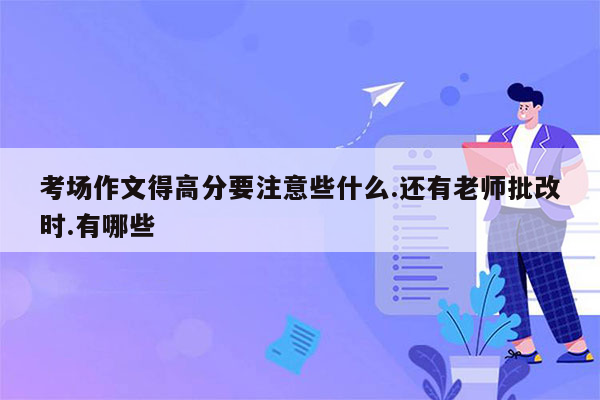 考场作文得高分要注意些什么.还有老师批改时.有哪些
