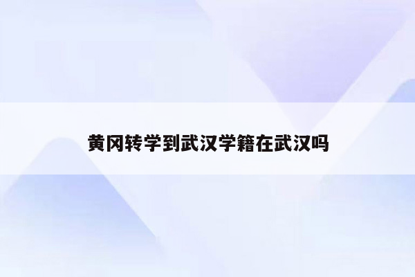 黄冈转学到武汉学籍在武汉吗