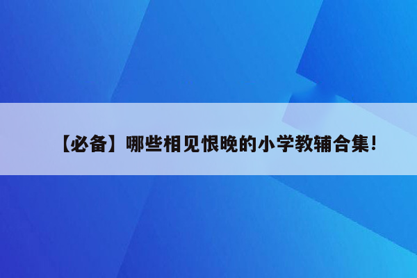 【必备】哪些相见恨晚的小学教辅合集!