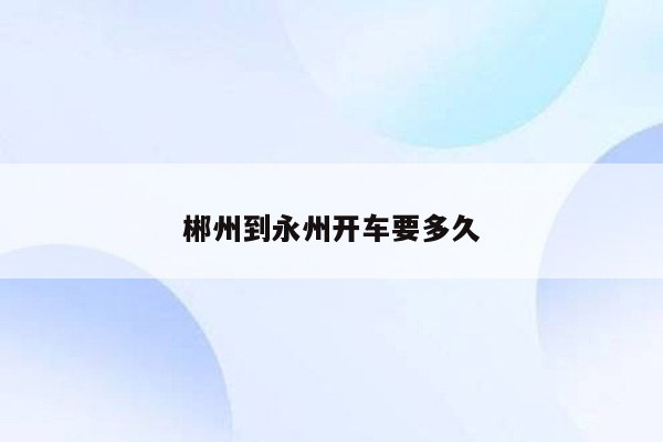 郴州到永州开车要多久