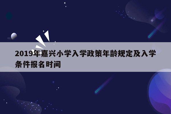 2019年嘉兴小学入学政策年龄规定及入学条件报名时间