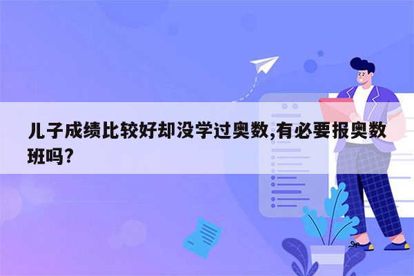 儿子成绩比较好却没学过奥数,有必要报奥数班吗?